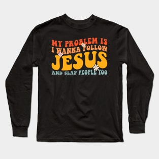 My Problem Is I Want To Follow Jesus And Slap People Too Long Sleeve T-Shirt